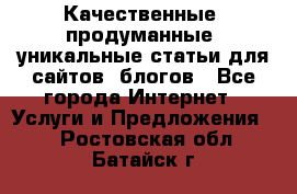 Качественные, продуманные, уникальные статьи для сайтов, блогов - Все города Интернет » Услуги и Предложения   . Ростовская обл.,Батайск г.